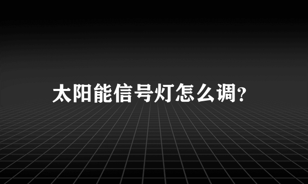 太阳能信号灯怎么调？