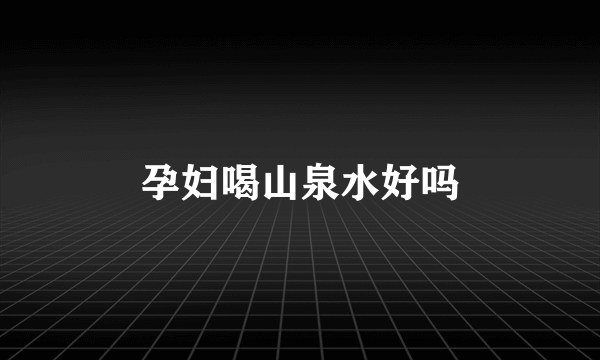 孕妇喝山泉水好吗