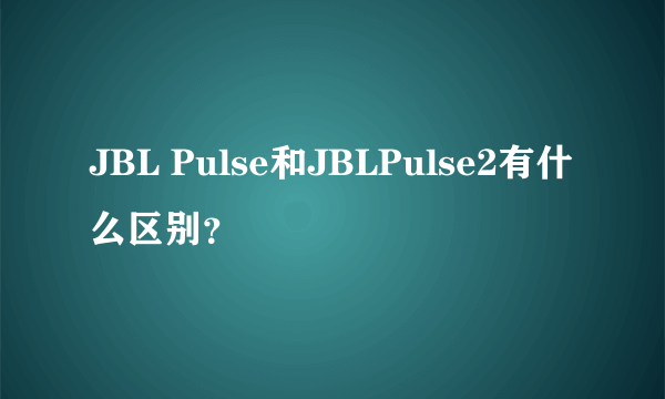 JBL Pulse和JBLPulse2有什么区别？