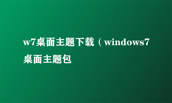 w7桌面主题下载（windows7桌面主题包