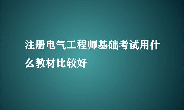 注册电气工程师基础考试用什么教材比较好