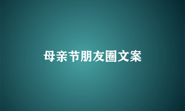 母亲节朋友圈文案