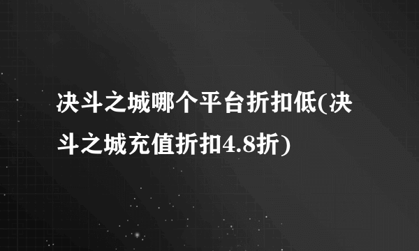 决斗之城哪个平台折扣低(决斗之城充值折扣4.8折)