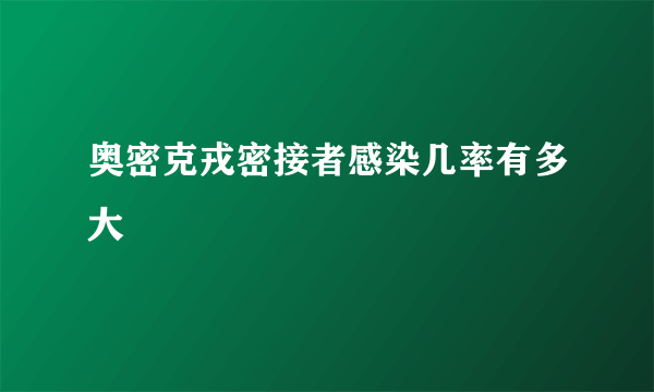 奥密克戎密接者感染几率有多大