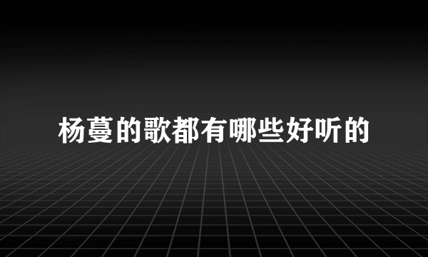杨蔓的歌都有哪些好听的