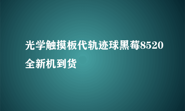 光学触摸板代轨迹球黑莓8520全新机到货
