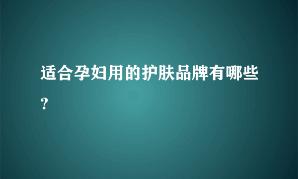 适合孕妇用的护肤品牌有哪些？