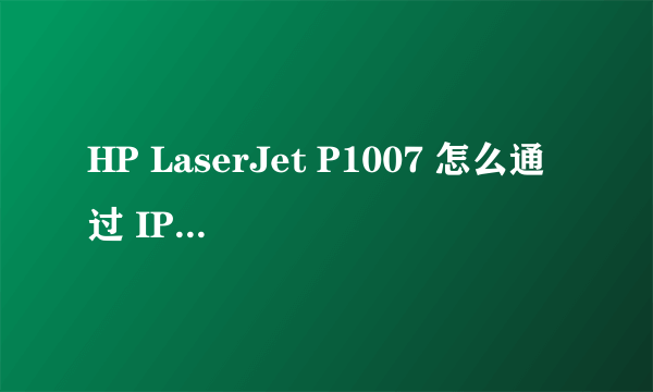 HP LaserJet P1007 怎么通过 IP 打印？