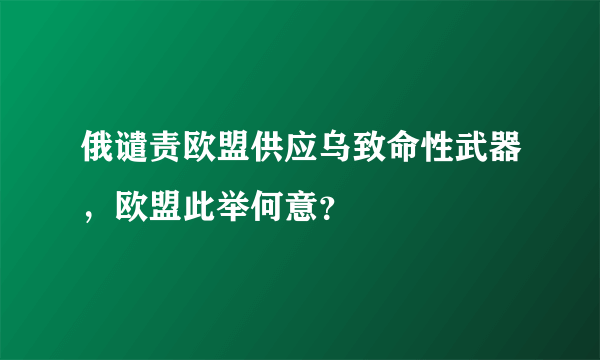 俄谴责欧盟供应乌致命性武器，欧盟此举何意？