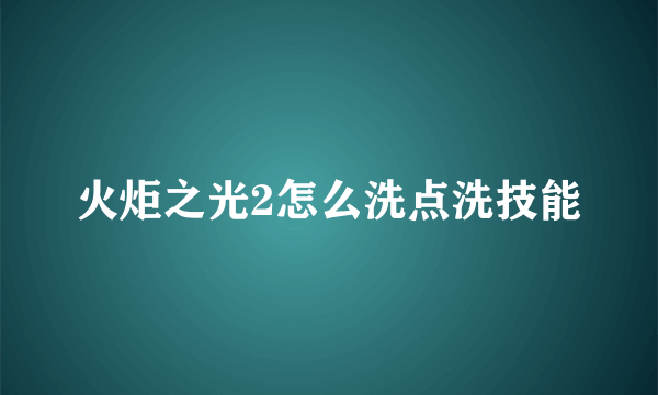 火炬之光2怎么洗点洗技能