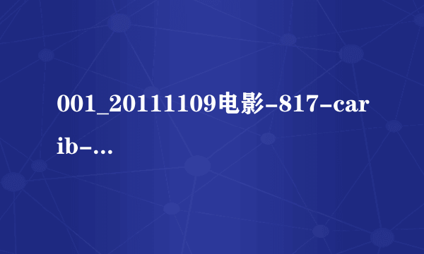 001_20111109电影-817-carib-whole_hd1种子下载地址有么，感激不尽