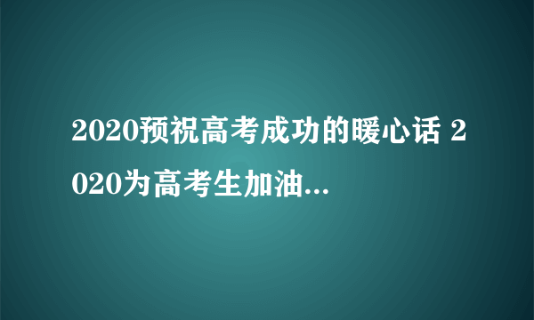 2020预祝高考成功的暖心话 2020为高考生加油的暖心句子