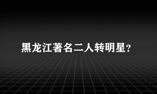 黑龙江著名二人转明星？