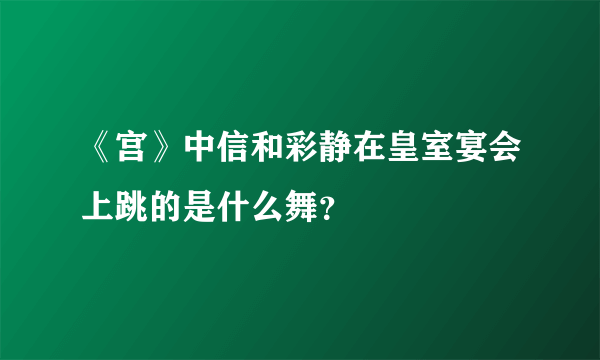 《宫》中信和彩静在皇室宴会上跳的是什么舞？