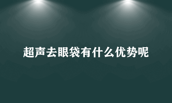 超声去眼袋有什么优势呢