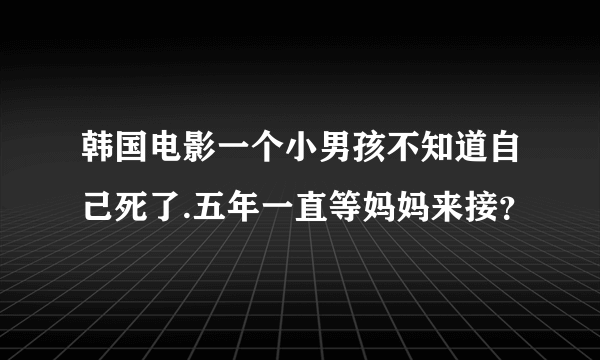 韩国电影一个小男孩不知道自己死了.五年一直等妈妈来接？