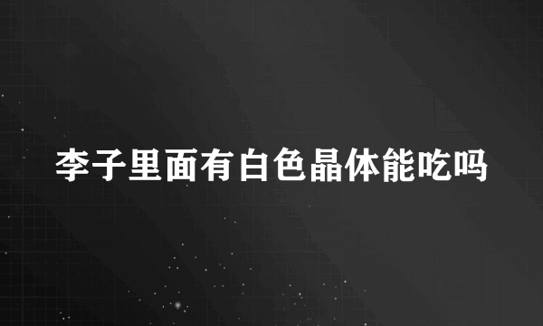李子里面有白色晶体能吃吗