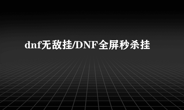dnf无敌挂/DNF全屏秒杀挂