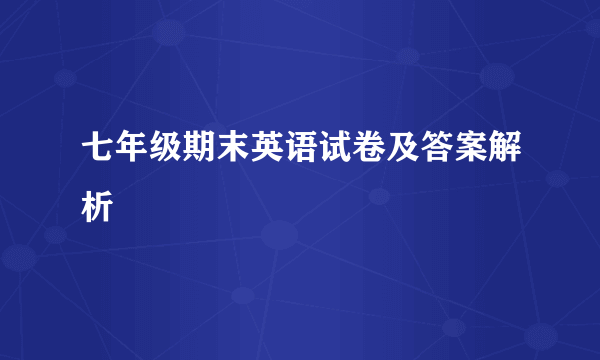 七年级期末英语试卷及答案解析