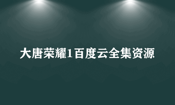 大唐荣耀1百度云全集资源