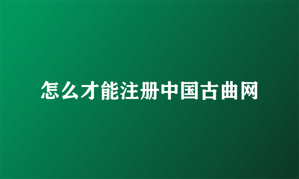 怎么才能注册中国古曲网