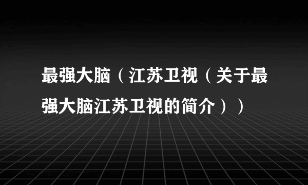 最强大脑（江苏卫视（关于最强大脑江苏卫视的简介））
