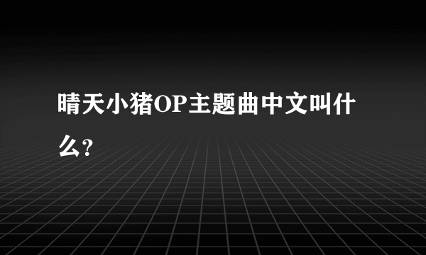 晴天小猪OP主题曲中文叫什么？