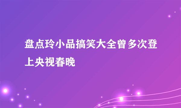 盘点玲小品搞笑大全曾多次登上央视春晚