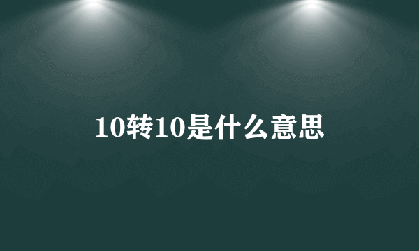 10转10是什么意思