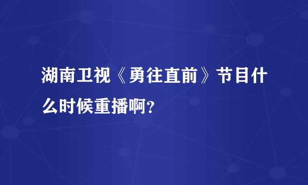 湖南卫视《勇往直前》节目什么时候重播啊？