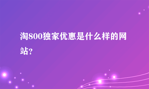 淘800独家优惠是什么样的网站？
