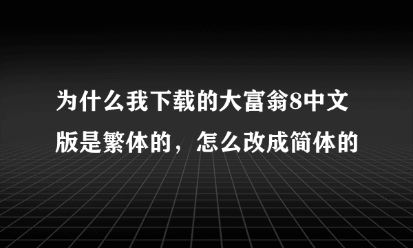 为什么我下载的大富翁8中文版是繁体的，怎么改成简体的
