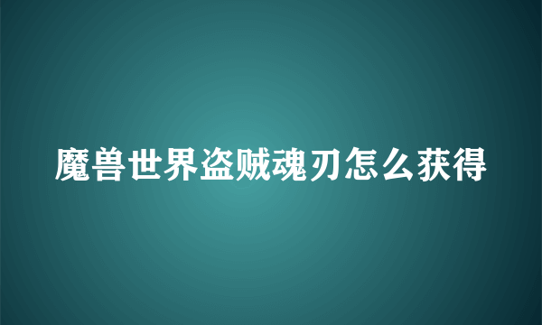 魔兽世界盗贼魂刃怎么获得