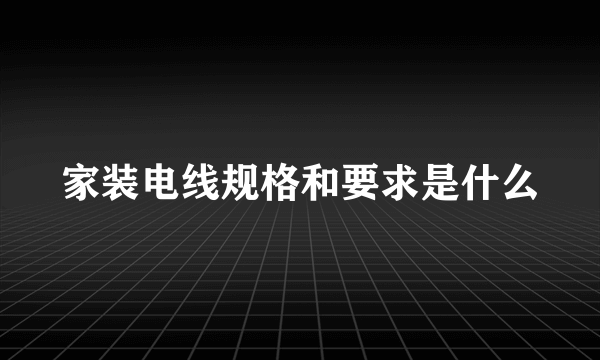 家装电线规格和要求是什么