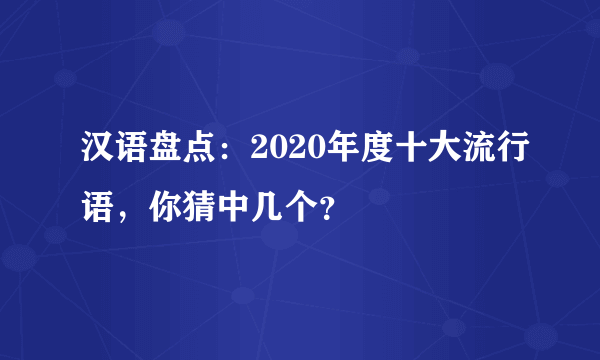 汉语盘点：2020年度十大流行语，你猜中几个？