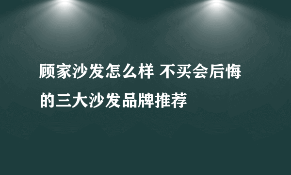 顾家沙发怎么样 不买会后悔的三大沙发品牌推荐