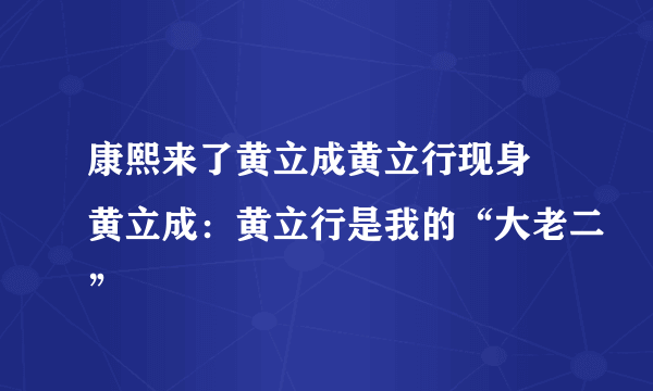康熙来了黄立成黄立行现身 黄立成：黄立行是我的“大老二”