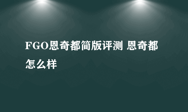 FGO恩奇都简版评测 恩奇都怎么样
