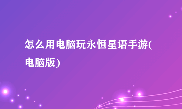 怎么用电脑玩永恒星语手游(电脑版)
