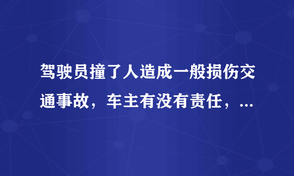 驾驶员撞了人造成一般损伤交通事故，车主有没有责任，有哪些责任？