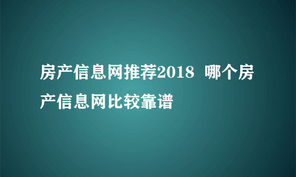 房产信息网推荐2018  哪个房产信息网比较靠谱