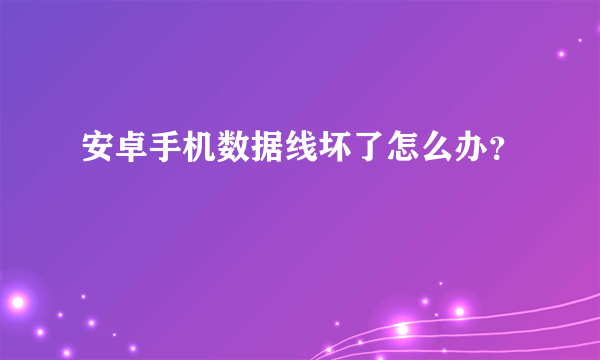 安卓手机数据线坏了怎么办？