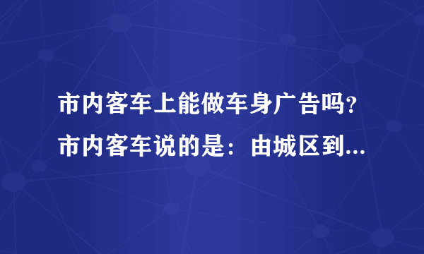 市内客车上能做车身广告吗？市内客车说的是：由城区到乡镇的客运
