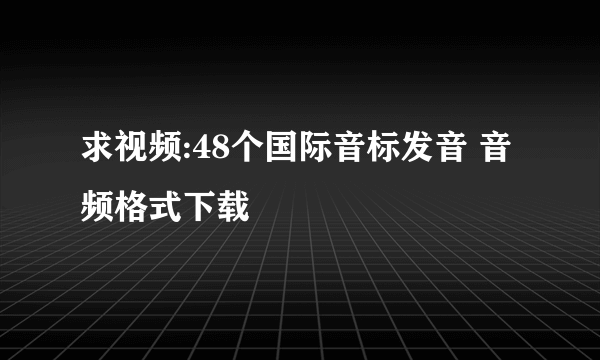 求视频:48个国际音标发音 音频格式下载