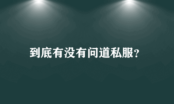 到底有没有问道私服？