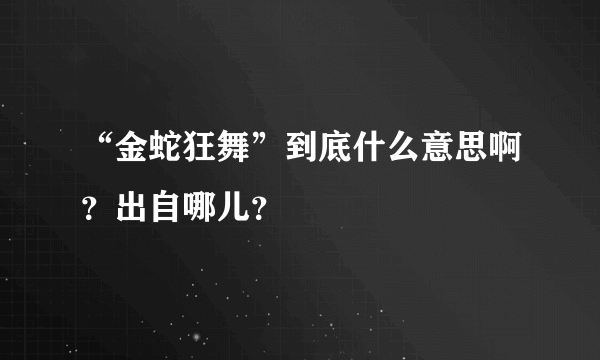 “金蛇狂舞”到底什么意思啊？出自哪儿？