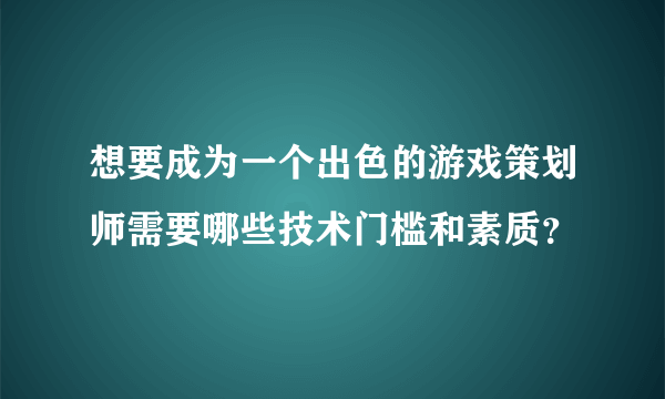 想要成为一个出色的游戏策划师需要哪些技术门槛和素质？