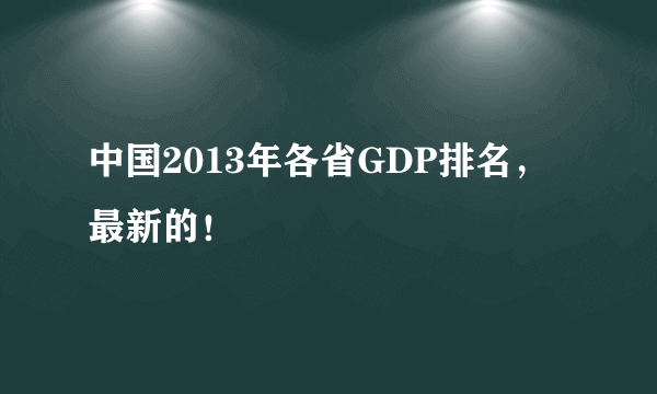 中国2013年各省GDP排名，最新的！