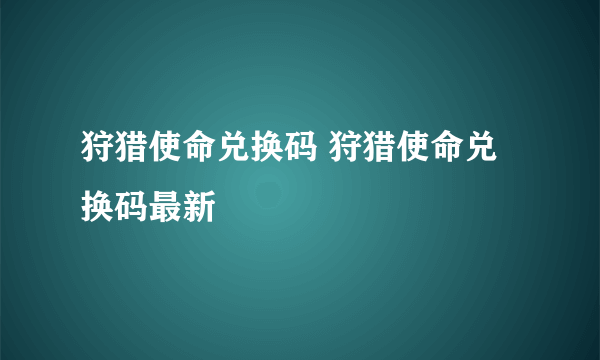 狩猎使命兑换码 狩猎使命兑换码最新