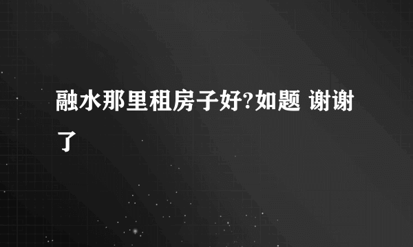 融水那里租房子好?如题 谢谢了